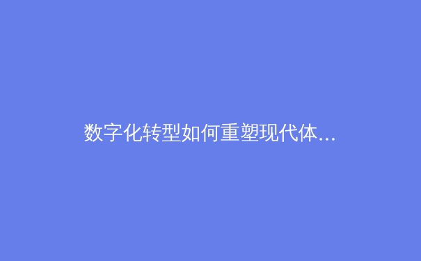 数字化转型如何重塑现代体育产业生态——从赛事传播到商业模式的全面革新 - 4