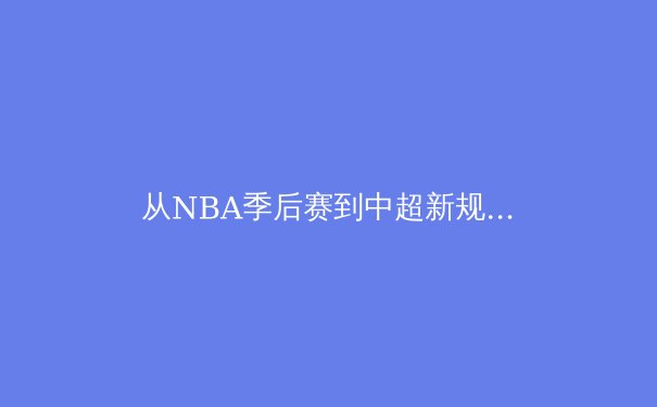 从NBA季后赛到中超新规：体育产业的变革与本土化路径探析 - 3